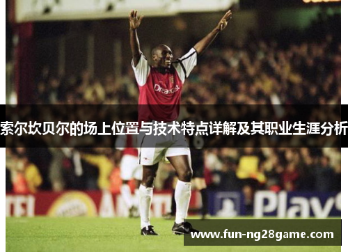索尔坎贝尔的场上位置与技术特点详解及其职业生涯分析 索尔坎贝尔的场上位置与技术特点详解及其职业生涯分析